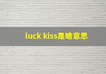 luck kiss是啥意思